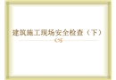 建筑施工現(xiàn)場(chǎng)安全檢查（下）