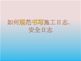 如何規(guī)范書(shū)寫(xiě)施工日志、安全日志