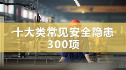 十大類(lèi)常見(jiàn)安全隱患300項(xiàng)